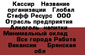 Кассир › Название организации ­ Глобал Стафф Ресурс, ООО › Отрасль предприятия ­ Алкоголь, напитки › Минимальный оклад ­ 35 000 - Все города Работа » Вакансии   . Брянская обл.